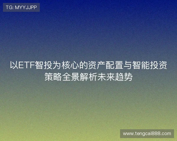 以ETF智投为核心的资产配置与智能投资策略全景解析未来趋势